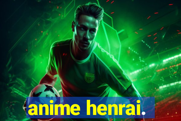 anime henrai.